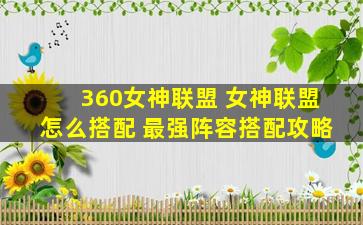 360女神联盟 女神联盟怎么搭配 最强阵容搭配攻略